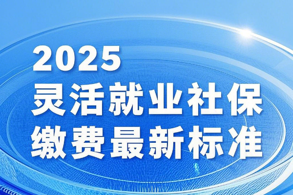 2025灵活就业社保缴费最新标准灵活就业社保2025缴费标准一览表(图1)