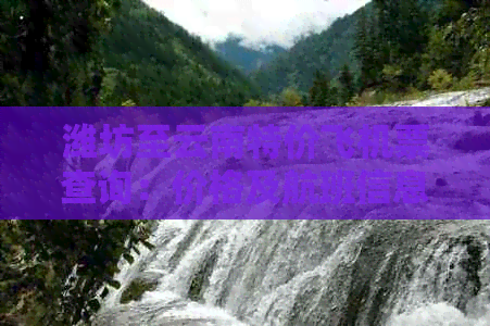 杏彩体育平台潍坊至云南特价飞机票查询：价格及航班信息(图1)